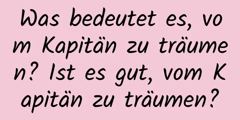 Was bedeutet es, vom Kapitän zu träumen? Ist es gut, vom Kapitän zu träumen?