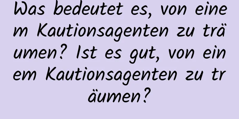 Was bedeutet es, von einem Kautionsagenten zu träumen? Ist es gut, von einem Kautionsagenten zu träumen?