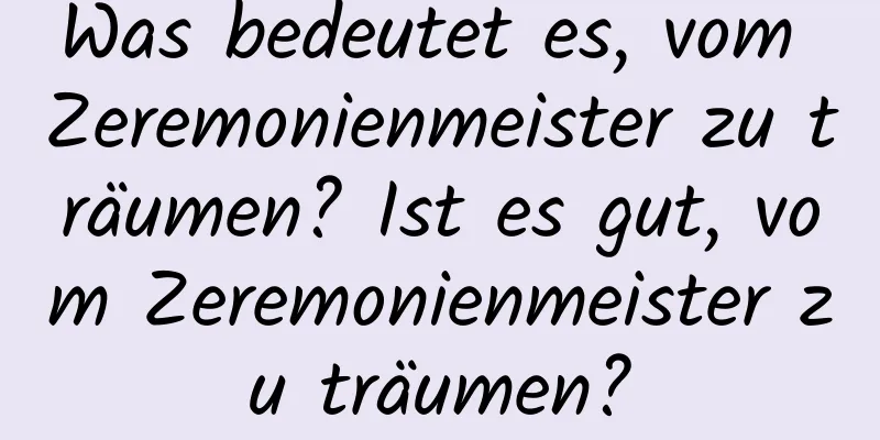 Was bedeutet es, vom Zeremonienmeister zu träumen? Ist es gut, vom Zeremonienmeister zu träumen?