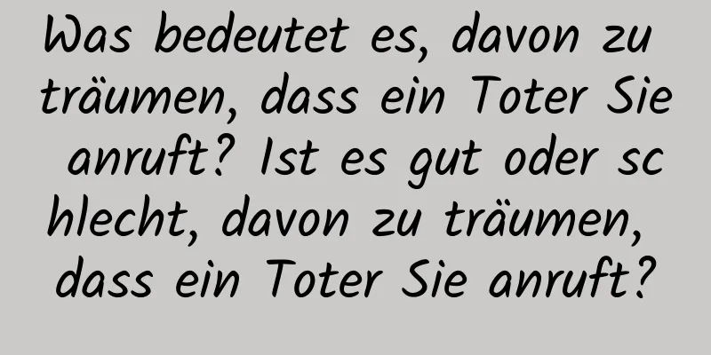 Was bedeutet es, davon zu träumen, dass ein Toter Sie anruft? Ist es gut oder schlecht, davon zu träumen, dass ein Toter Sie anruft?