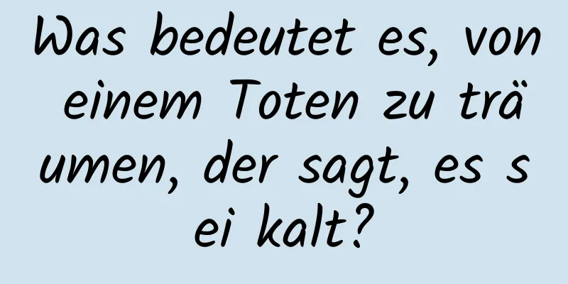 Was bedeutet es, von einem Toten zu träumen, der sagt, es sei kalt?