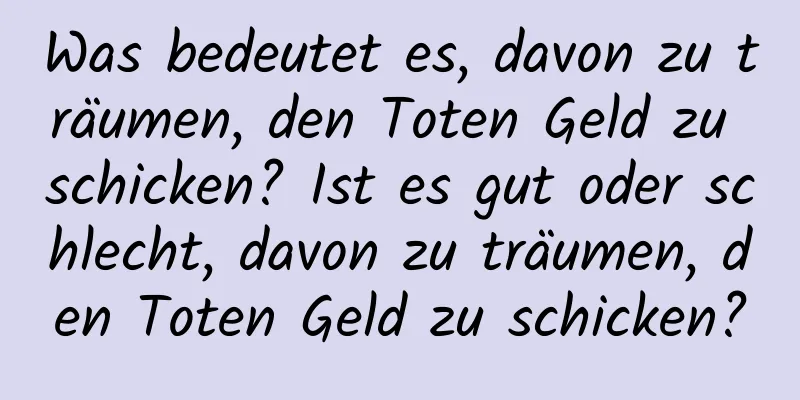 Was bedeutet es, davon zu träumen, den Toten Geld zu schicken? Ist es gut oder schlecht, davon zu träumen, den Toten Geld zu schicken?