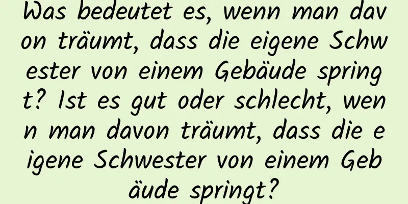 Was bedeutet es, wenn man davon träumt, dass die eigene Schwester von einem Gebäude springt? Ist es gut oder schlecht, wenn man davon träumt, dass die eigene Schwester von einem Gebäude springt?