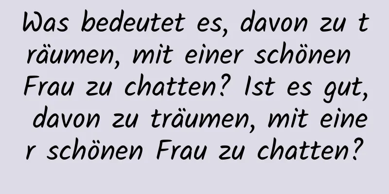 Was bedeutet es, davon zu träumen, mit einer schönen Frau zu chatten? Ist es gut, davon zu träumen, mit einer schönen Frau zu chatten?