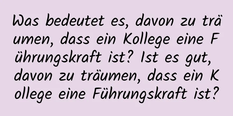 Was bedeutet es, davon zu träumen, dass ein Kollege eine Führungskraft ist? Ist es gut, davon zu träumen, dass ein Kollege eine Führungskraft ist?