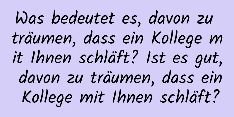 Was bedeutet es, davon zu träumen, dass ein Kollege mit Ihnen schläft? Ist es gut, davon zu träumen, dass ein Kollege mit Ihnen schläft?