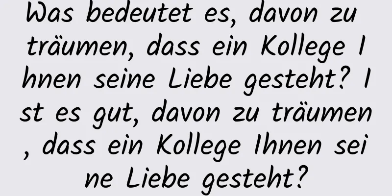 Was bedeutet es, davon zu träumen, dass ein Kollege Ihnen seine Liebe gesteht? Ist es gut, davon zu träumen, dass ein Kollege Ihnen seine Liebe gesteht?