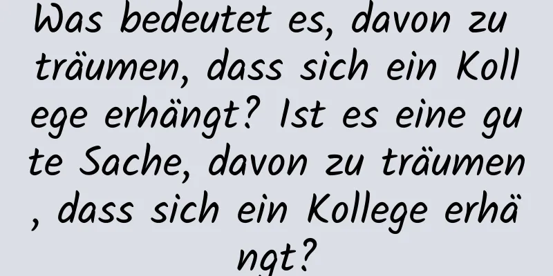 Was bedeutet es, davon zu träumen, dass sich ein Kollege erhängt? Ist es eine gute Sache, davon zu träumen, dass sich ein Kollege erhängt?