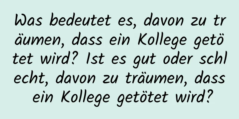 Was bedeutet es, davon zu träumen, dass ein Kollege getötet wird? Ist es gut oder schlecht, davon zu träumen, dass ein Kollege getötet wird?