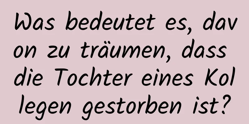 Was bedeutet es, davon zu träumen, dass die Tochter eines Kollegen gestorben ist?