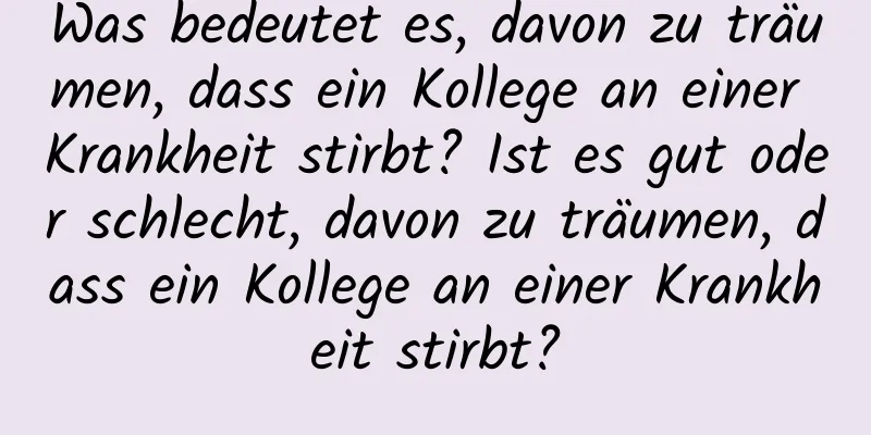 Was bedeutet es, davon zu träumen, dass ein Kollege an einer Krankheit stirbt? Ist es gut oder schlecht, davon zu träumen, dass ein Kollege an einer Krankheit stirbt?