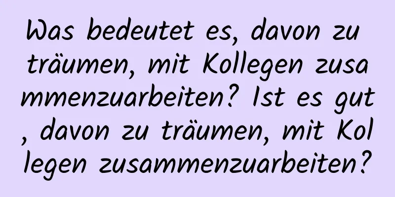 Was bedeutet es, davon zu träumen, mit Kollegen zusammenzuarbeiten? Ist es gut, davon zu träumen, mit Kollegen zusammenzuarbeiten?