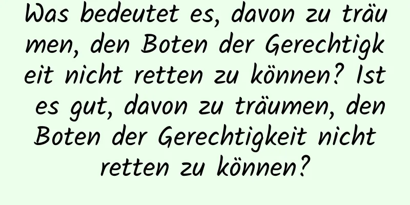 Was bedeutet es, davon zu träumen, den Boten der Gerechtigkeit nicht retten zu können? Ist es gut, davon zu träumen, den Boten der Gerechtigkeit nicht retten zu können?