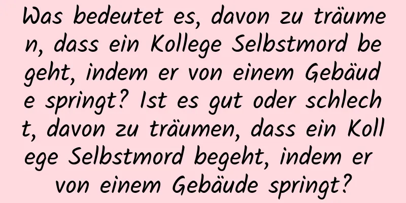 Was bedeutet es, davon zu träumen, dass ein Kollege Selbstmord begeht, indem er von einem Gebäude springt? Ist es gut oder schlecht, davon zu träumen, dass ein Kollege Selbstmord begeht, indem er von einem Gebäude springt?