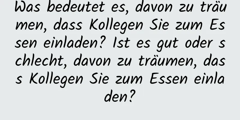 Was bedeutet es, davon zu träumen, dass Kollegen Sie zum Essen einladen? Ist es gut oder schlecht, davon zu träumen, dass Kollegen Sie zum Essen einladen?