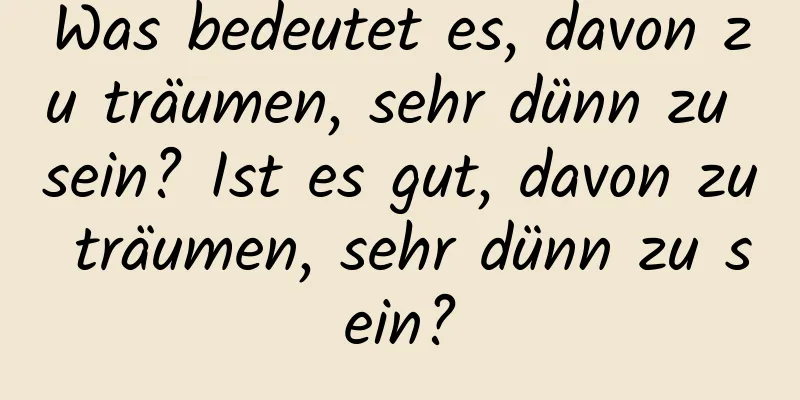 Was bedeutet es, davon zu träumen, sehr dünn zu sein? Ist es gut, davon zu träumen, sehr dünn zu sein?