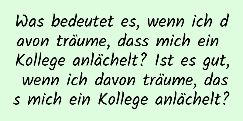 Was bedeutet es, wenn ich davon träume, dass mich ein Kollege anlächelt? Ist es gut, wenn ich davon träume, dass mich ein Kollege anlächelt?