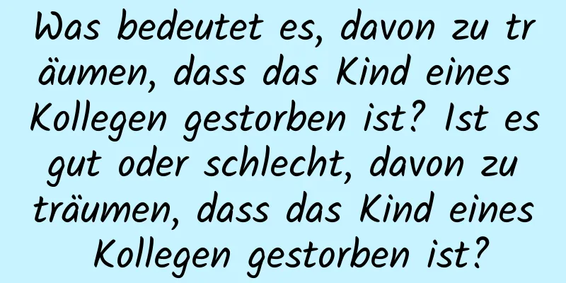 Was bedeutet es, davon zu träumen, dass das Kind eines Kollegen gestorben ist? Ist es gut oder schlecht, davon zu träumen, dass das Kind eines Kollegen gestorben ist?