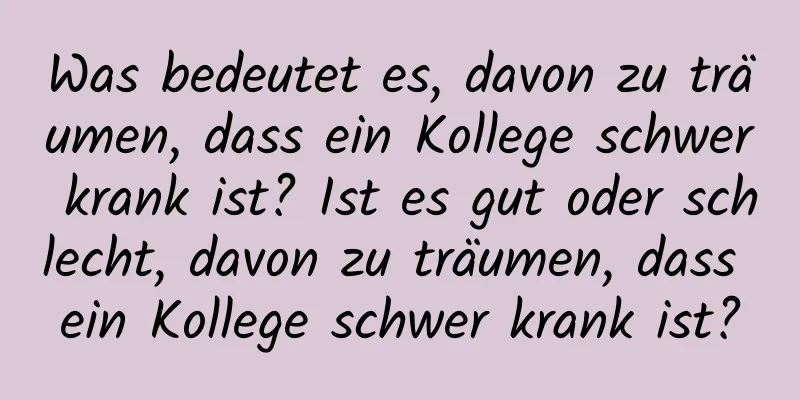 Was bedeutet es, davon zu träumen, dass ein Kollege schwer krank ist? Ist es gut oder schlecht, davon zu träumen, dass ein Kollege schwer krank ist?