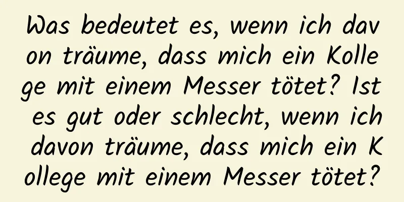 Was bedeutet es, wenn ich davon träume, dass mich ein Kollege mit einem Messer tötet? Ist es gut oder schlecht, wenn ich davon träume, dass mich ein Kollege mit einem Messer tötet?