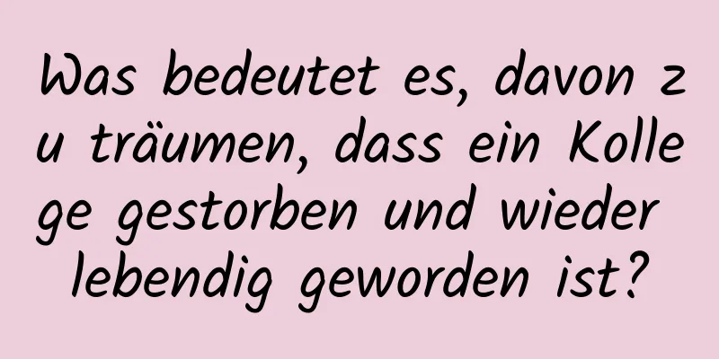 Was bedeutet es, davon zu träumen, dass ein Kollege gestorben und wieder lebendig geworden ist?