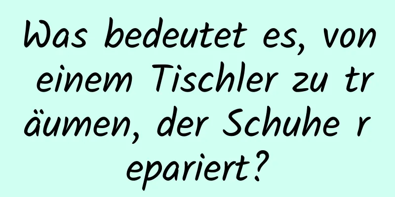 Was bedeutet es, von einem Tischler zu träumen, der Schuhe repariert?