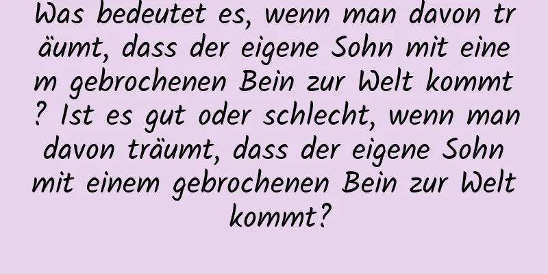 Was bedeutet es, wenn man davon träumt, dass der eigene Sohn mit einem gebrochenen Bein zur Welt kommt? Ist es gut oder schlecht, wenn man davon träumt, dass der eigene Sohn mit einem gebrochenen Bein zur Welt kommt?