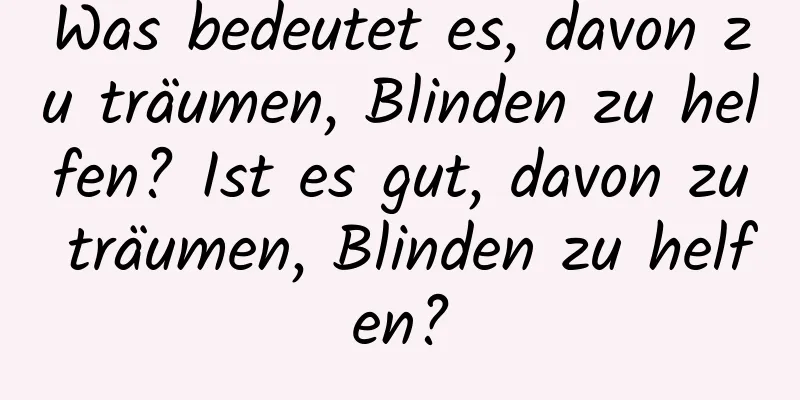 Was bedeutet es, davon zu träumen, Blinden zu helfen? Ist es gut, davon zu träumen, Blinden zu helfen?