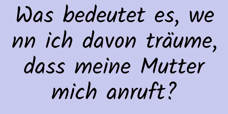 Was bedeutet es, wenn ich davon träume, dass meine Mutter mich anruft?