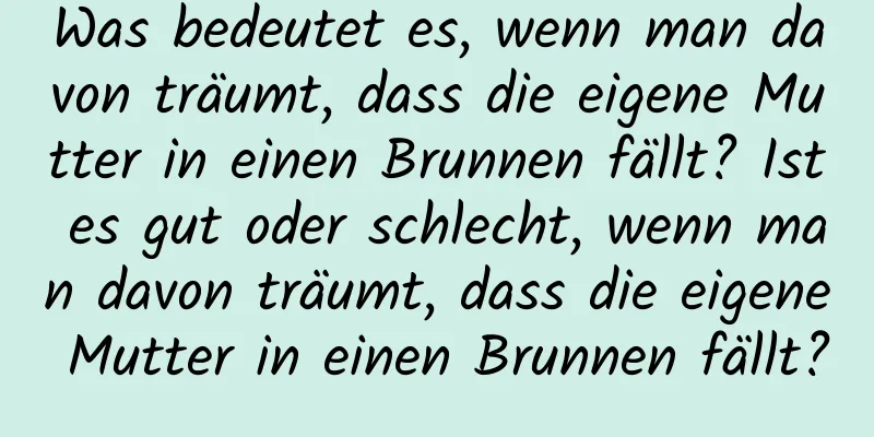 Was bedeutet es, wenn man davon träumt, dass die eigene Mutter in einen Brunnen fällt? Ist es gut oder schlecht, wenn man davon träumt, dass die eigene Mutter in einen Brunnen fällt?