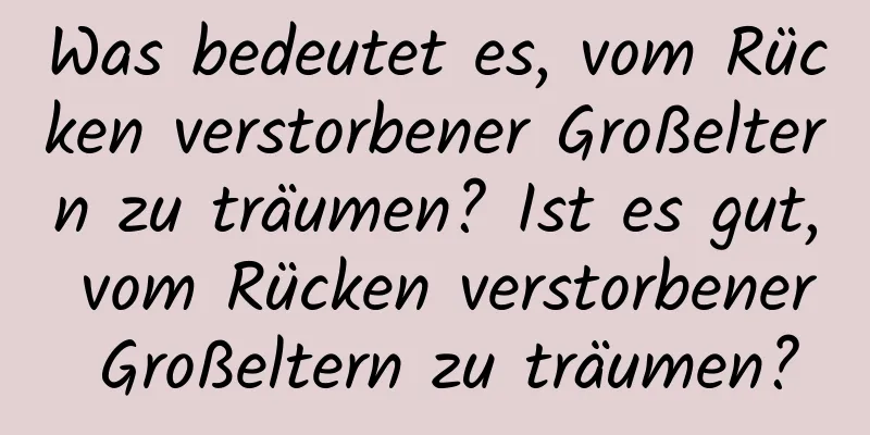 Was bedeutet es, vom Rücken verstorbener Großeltern zu träumen? Ist es gut, vom Rücken verstorbener Großeltern zu träumen?