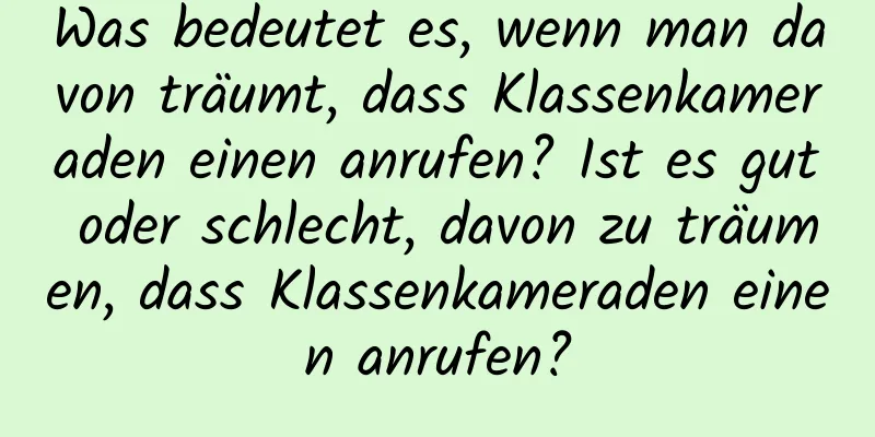 Was bedeutet es, wenn man davon träumt, dass Klassenkameraden einen anrufen? Ist es gut oder schlecht, davon zu träumen, dass Klassenkameraden einen anrufen?