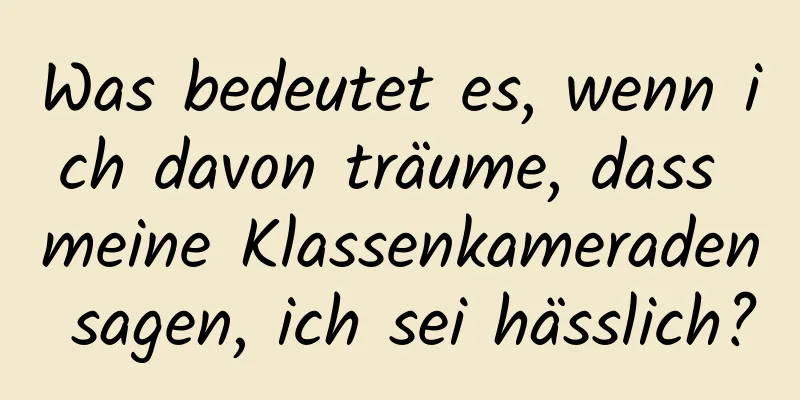 Was bedeutet es, wenn ich davon träume, dass meine Klassenkameraden sagen, ich sei hässlich?