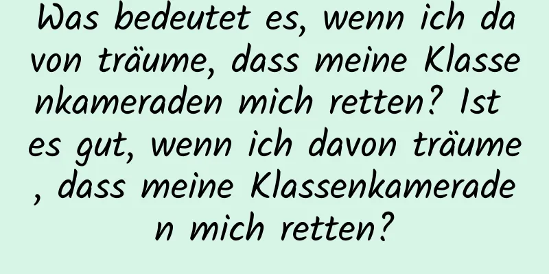 Was bedeutet es, wenn ich davon träume, dass meine Klassenkameraden mich retten? Ist es gut, wenn ich davon träume, dass meine Klassenkameraden mich retten?