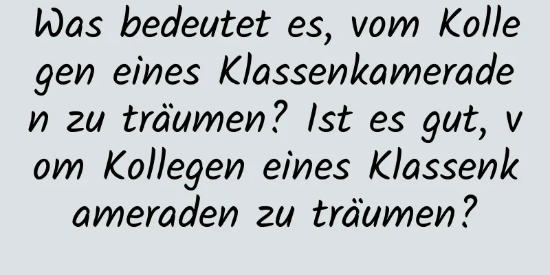 Was bedeutet es, vom Kollegen eines Klassenkameraden zu träumen? Ist es gut, vom Kollegen eines Klassenkameraden zu träumen?