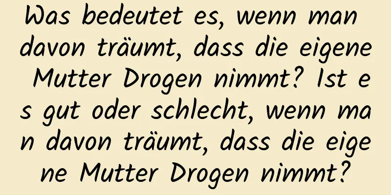 Was bedeutet es, wenn man davon träumt, dass die eigene Mutter Drogen nimmt? Ist es gut oder schlecht, wenn man davon träumt, dass die eigene Mutter Drogen nimmt?