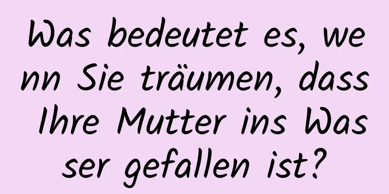 Was bedeutet es, wenn Sie träumen, dass Ihre Mutter ins Wasser gefallen ist?