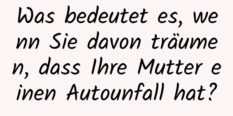 Was bedeutet es, wenn Sie davon träumen, dass Ihre Mutter einen Autounfall hat?