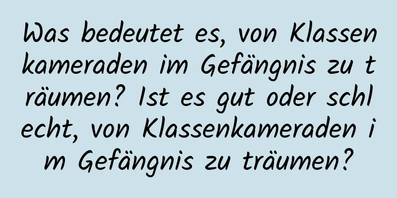 Was bedeutet es, von Klassenkameraden im Gefängnis zu träumen? Ist es gut oder schlecht, von Klassenkameraden im Gefängnis zu träumen?