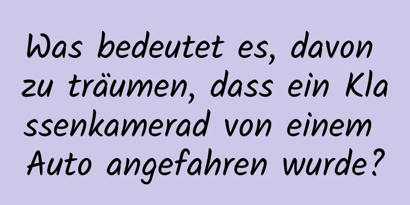 Was bedeutet es, davon zu träumen, dass ein Klassenkamerad von einem Auto angefahren wurde?