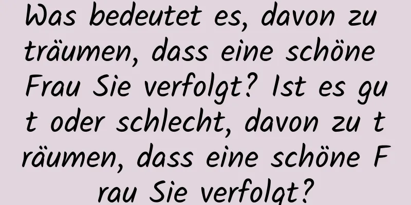 Was bedeutet es, davon zu träumen, dass eine schöne Frau Sie verfolgt? Ist es gut oder schlecht, davon zu träumen, dass eine schöne Frau Sie verfolgt?