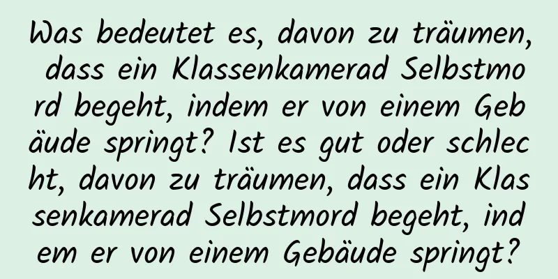 Was bedeutet es, davon zu träumen, dass ein Klassenkamerad Selbstmord begeht, indem er von einem Gebäude springt? Ist es gut oder schlecht, davon zu träumen, dass ein Klassenkamerad Selbstmord begeht, indem er von einem Gebäude springt?