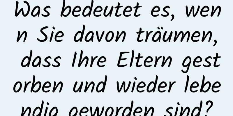 Was bedeutet es, wenn Sie davon träumen, dass Ihre Eltern gestorben und wieder lebendig geworden sind?