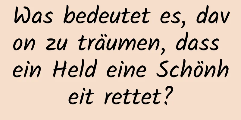 Was bedeutet es, davon zu träumen, dass ein Held eine Schönheit rettet?