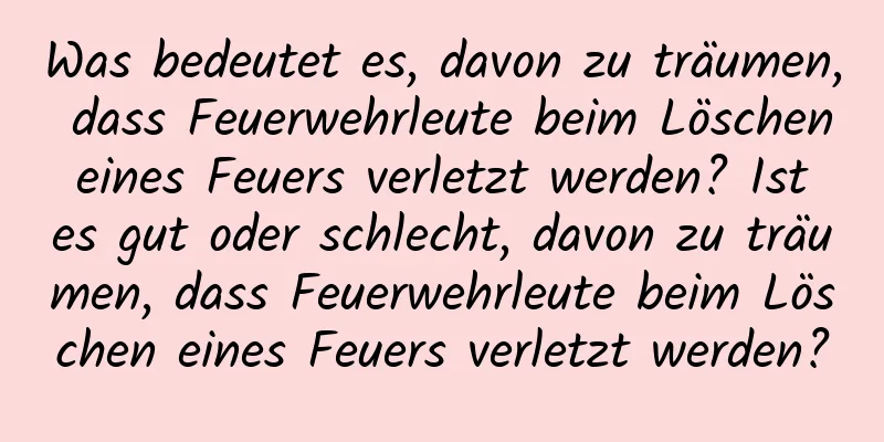 Was bedeutet es, davon zu träumen, dass Feuerwehrleute beim Löschen eines Feuers verletzt werden? Ist es gut oder schlecht, davon zu träumen, dass Feuerwehrleute beim Löschen eines Feuers verletzt werden?