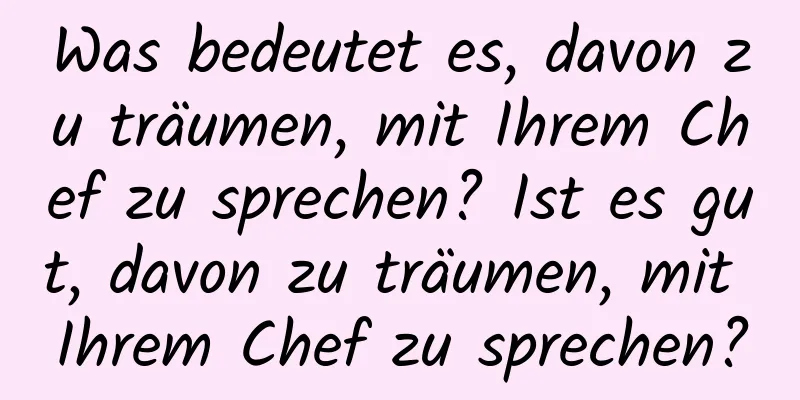 Was bedeutet es, davon zu träumen, mit Ihrem Chef zu sprechen? Ist es gut, davon zu träumen, mit Ihrem Chef zu sprechen?