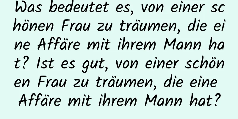 Was bedeutet es, von einer schönen Frau zu träumen, die eine Affäre mit ihrem Mann hat? Ist es gut, von einer schönen Frau zu träumen, die eine Affäre mit ihrem Mann hat?