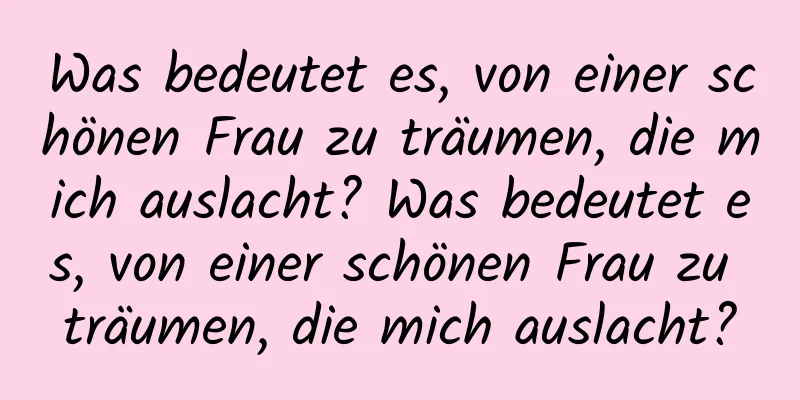 Was bedeutet es, von einer schönen Frau zu träumen, die mich auslacht? Was bedeutet es, von einer schönen Frau zu träumen, die mich auslacht?