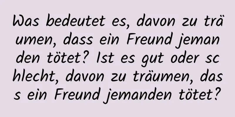 Was bedeutet es, davon zu träumen, dass ein Freund jemanden tötet? Ist es gut oder schlecht, davon zu träumen, dass ein Freund jemanden tötet?