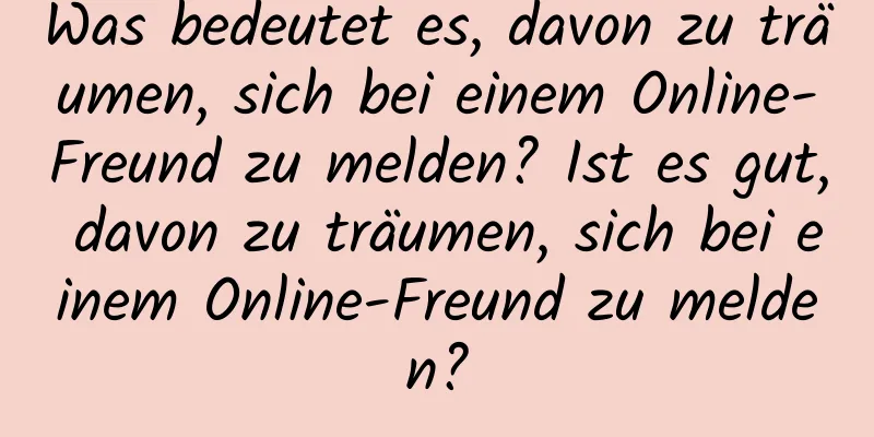 Was bedeutet es, davon zu träumen, sich bei einem Online-Freund zu melden? Ist es gut, davon zu träumen, sich bei einem Online-Freund zu melden?